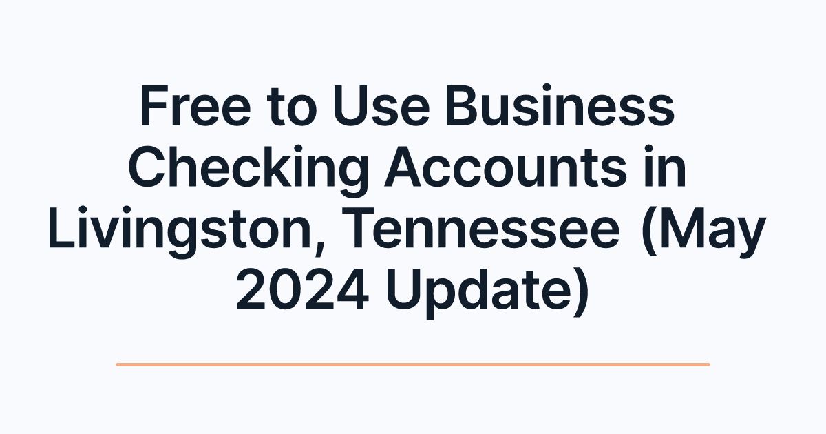 Free to Use Business Checking Accounts in Livingston, Tennessee (May 2024 Update)